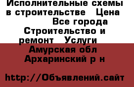 Исполнительные схемы в строительстве › Цена ­ 1 000 - Все города Строительство и ремонт » Услуги   . Амурская обл.,Архаринский р-н